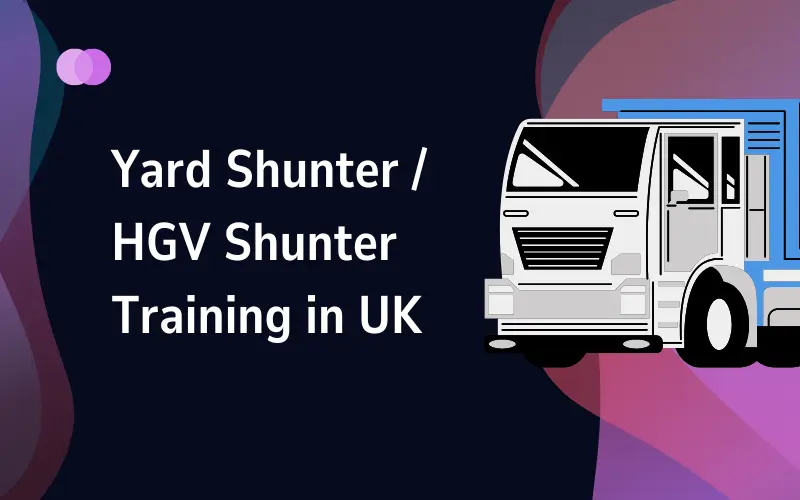 Yard Shunter / HGV Shunter Training in UK